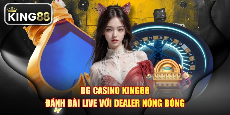 DG Casino KING88 - Đánh Bài Live Với Dealer Nóng Bóng