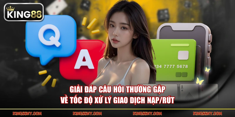 Giải đáp câu hỏi thường gặp về tốc độ xử lý giao dịch nạp/rút