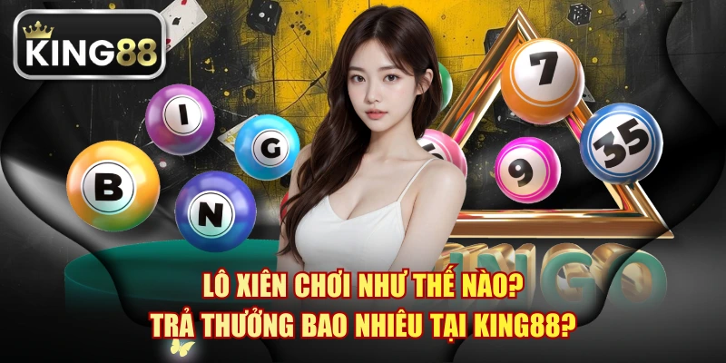 Lô Xiên Chơi Như Thế Nào? Trả Thưởng Bao Nhiêu Tại KING88?