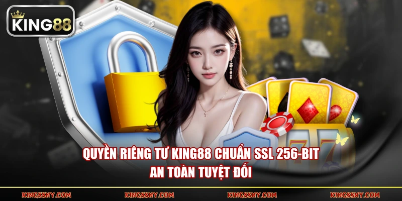 Quyền riêng tư KING88 chuẩn SSL 256-bit an toàn tuyệt đối