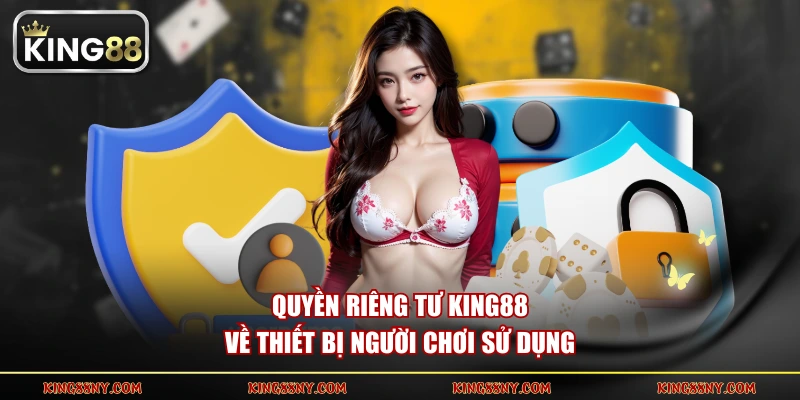 Quyền riêng tư KING88 về thiết bị người chơi sử dụng
