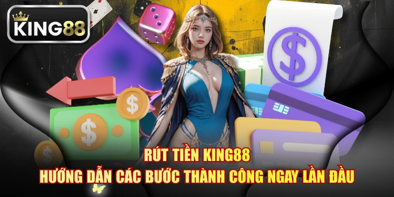 Rút Tiền KING88 Hướng Dẫn Các Bước Thành Công Ngay Lần Đầu